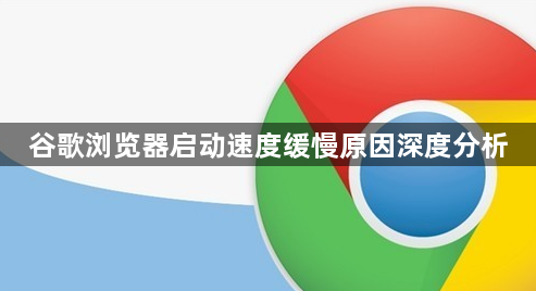 谷歌浏览器启动速度缓慢原因深度分析1