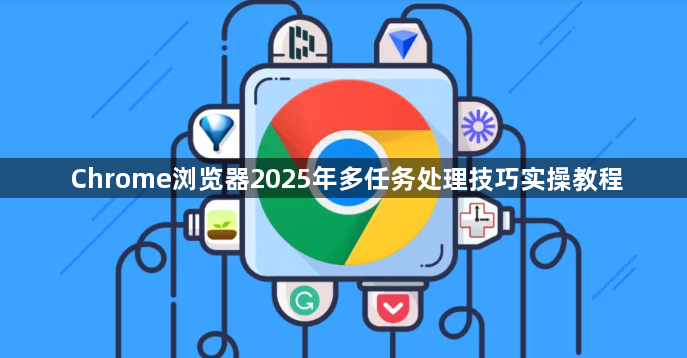 Chrome浏览器2025年多任务处理技巧实操教程1