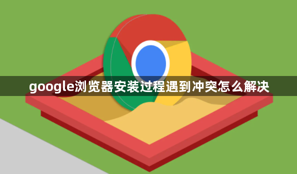 google浏览器安装过程遇到冲突怎么解决1