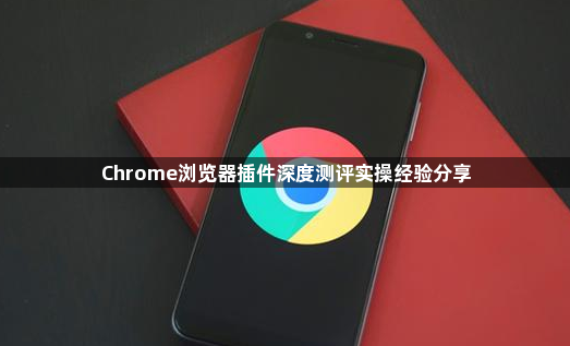 Chrome浏览器插件深度测评实操经验分享1