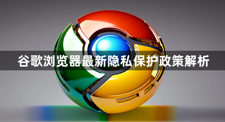 谷歌浏览器最新隐私保护政策解析1
