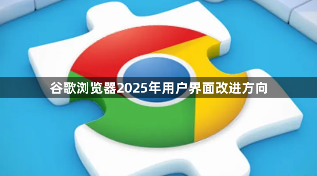 谷歌浏览器2025年用户界面改进方向1