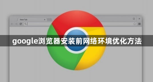 google浏览器安装前网络环境优化方法1