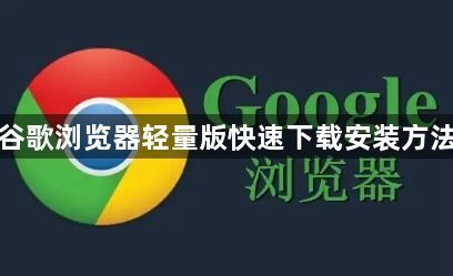 谷歌浏览器轻量版快速下载安装方法1
