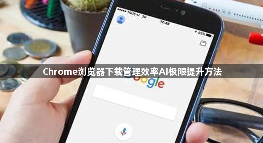 Chrome浏览器下载管理效率AI极限提升方法1