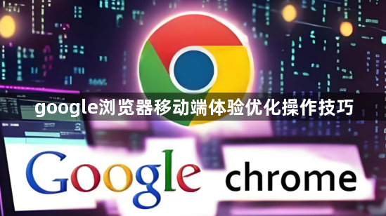 google浏览器移动端体验优化操作技巧1