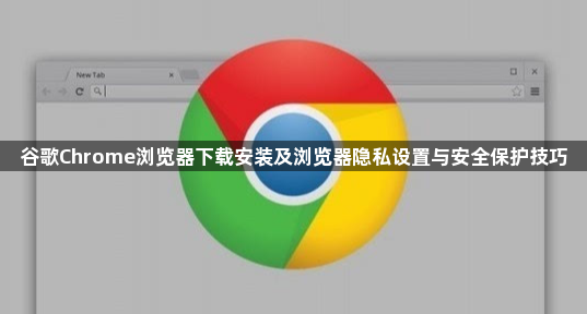谷歌Chrome浏览器下载安装及浏览器隐私设置与安全保护技巧1