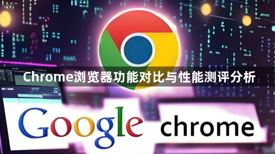 Chrome浏览器功能对比与性能测评分析1