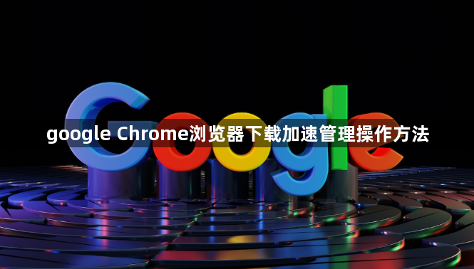 google Chrome浏览器下载加速管理操作方法1