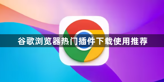 谷歌浏览器热门插件下载使用推荐1