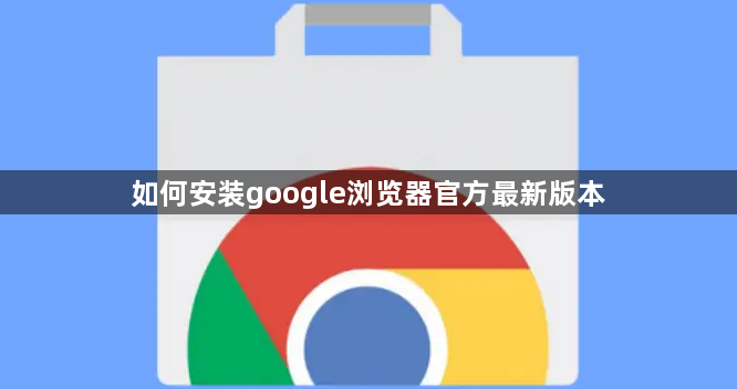 如何安装google浏览器官方最新版本1