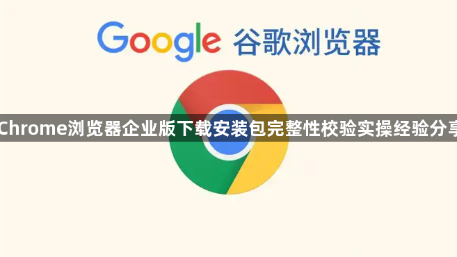 Chrome浏览器企业版下载安装包完整性校验实操经验分享1