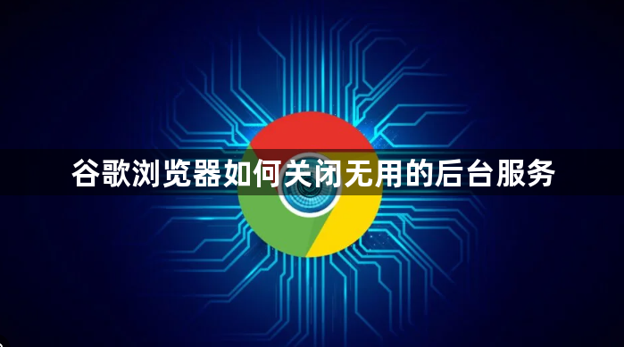 谷歌浏览器如何关闭无用的后台服务1