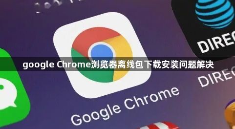 google Chrome浏览器离线包下载安装问题解决1