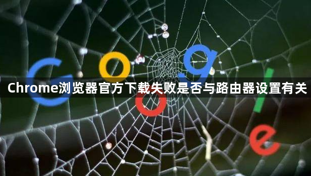 Chrome浏览器官方下载失败是否与路由器设置有关1