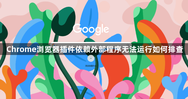 Chrome浏览器插件依赖外部程序无法运行如何排查1