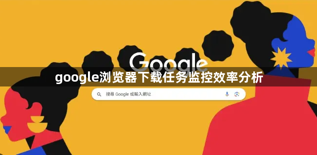 google浏览器下载任务监控效率分析1