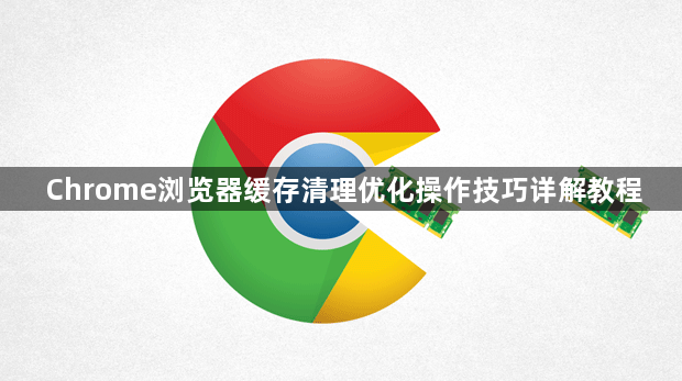 Chrome浏览器缓存清理优化操作技巧详解教程1