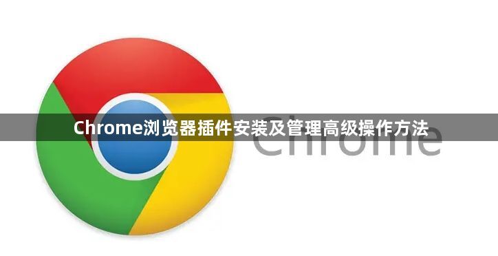 Chrome浏览器插件安装及管理高级操作方法1