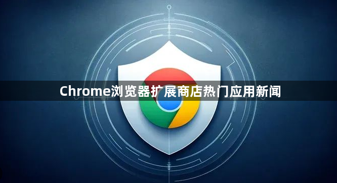 Chrome浏览器扩展商店热门应用新闻1