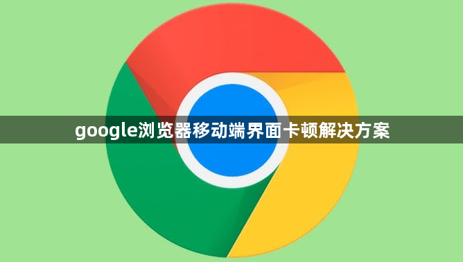 google浏览器移动端界面卡顿解决方案1