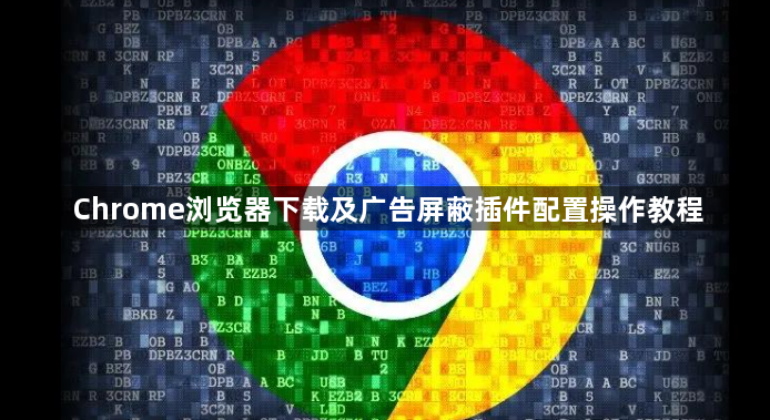 Chrome浏览器下载及广告屏蔽插件配置操作教程1