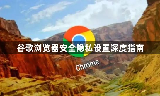 谷歌浏览器安全隐私设置深度指南1