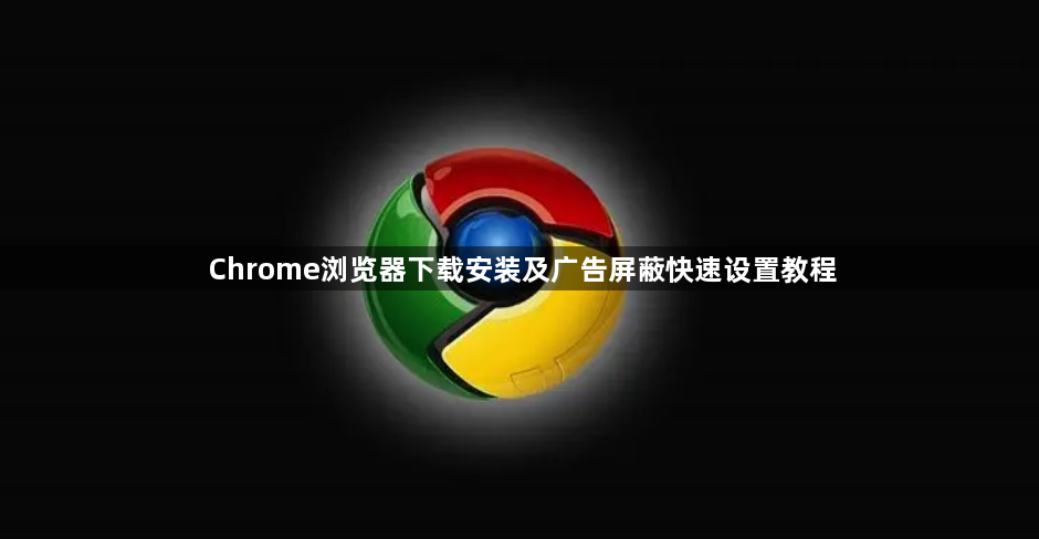 Chrome浏览器下载安装及广告屏蔽快速设置教程1