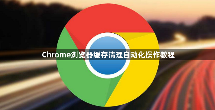 Chrome浏览器缓存清理自动化操作教程1