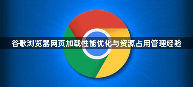 谷歌浏览器网页加载性能优化与资源占用管理经验1