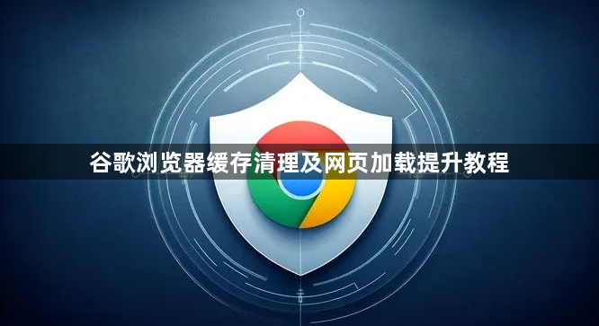 谷歌浏览器缓存清理及网页加载提升教程1