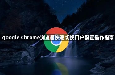 google Chrome浏览器快速切换用户配置操作指南1