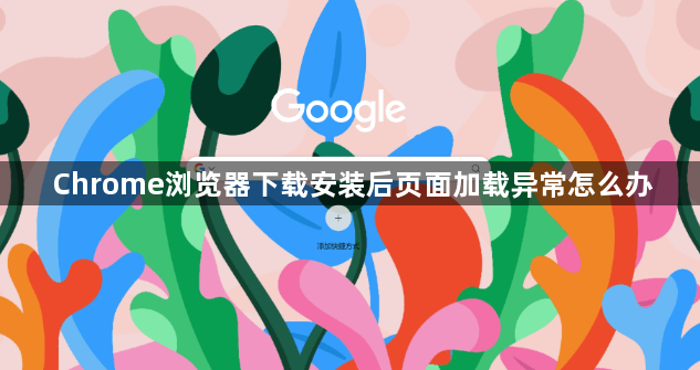 Chrome浏览器下载安装后页面加载异常怎么办1