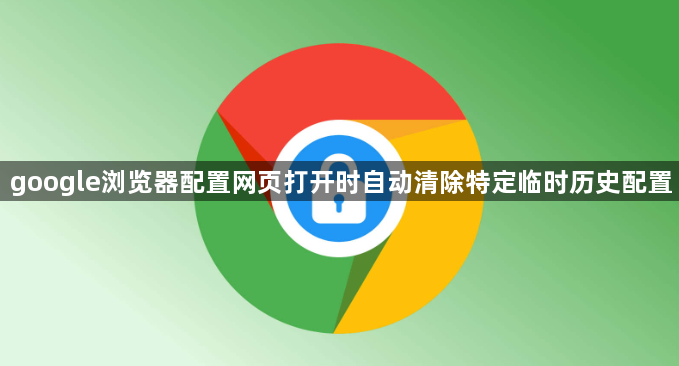 google浏览器配置网页打开时自动清除特定临时历史配置1