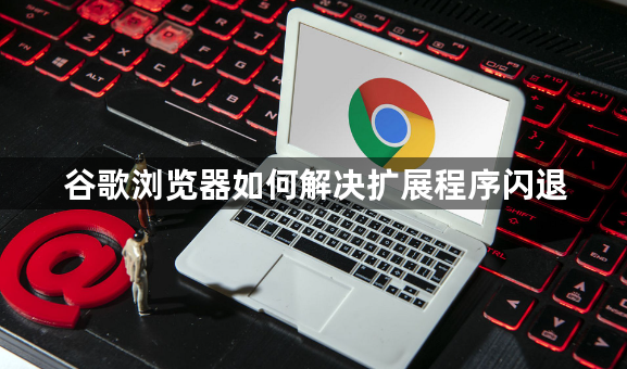 谷歌浏览器如何解决扩展程序闪退1