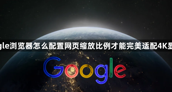 google浏览器怎么配置网页缩放比例才能完美适配4K显示器1