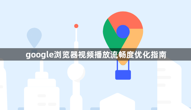 google浏览器视频播放流畅度优化指南1