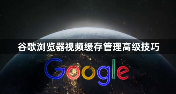 谷歌浏览器视频缓存管理高级技巧1
