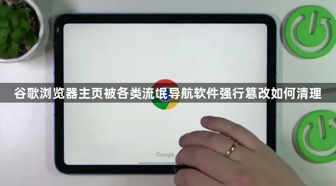 谷歌浏览器主页被各类流氓导航软件强行篡改如何清理1
