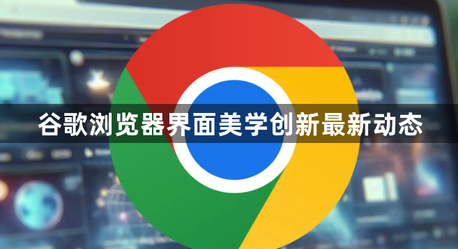 谷歌浏览器界面美学创新最新动态1