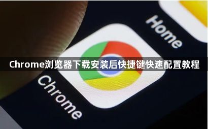 Chrome浏览器下载安装后快捷键快速配置教程1
