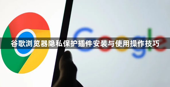 谷歌浏览器隐私保护插件安装与使用操作技巧1