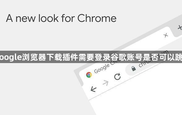 Google浏览器下载插件需要登录谷歌账号是否可以跳过1