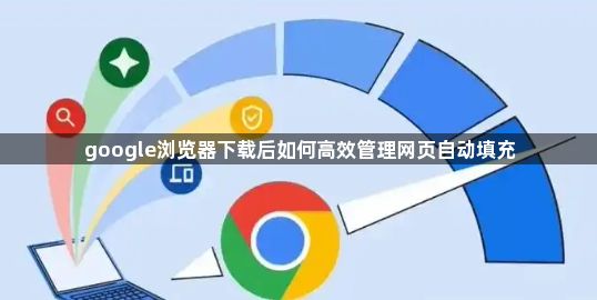 google浏览器下载后如何高效管理网页自动填充1