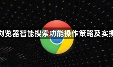 谷歌浏览器智能搜索功能操作策略及实操经验1