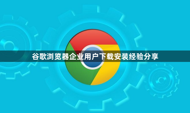 谷歌浏览器企业用户下载安装经验分享1