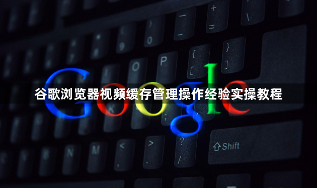 谷歌浏览器视频缓存管理操作经验实操教程1