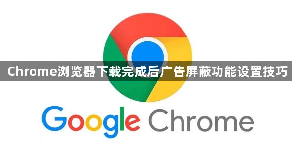 Chrome浏览器下载完成后广告屏蔽功能设置技巧1