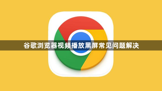谷歌浏览器视频播放黑屏常见问题解决1