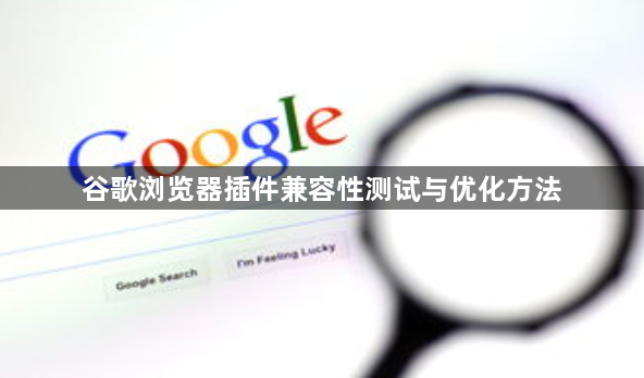 谷歌浏览器插件兼容性测试与优化方法1